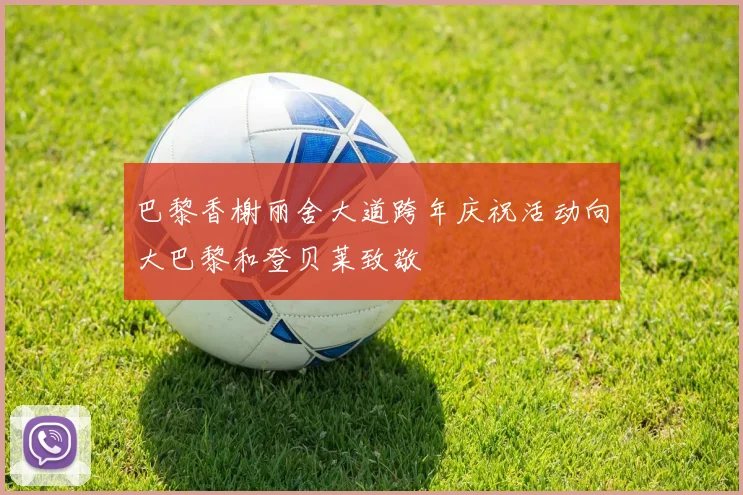 巴黎香榭丽舍大道跨年庆祝活动向大巴黎和登贝莱致敬
