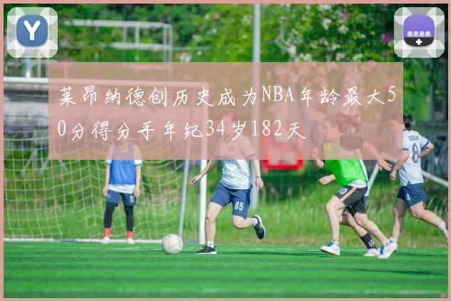 莱昂纳德创历史成为NBA年龄最大50分得分手年纪34岁182天