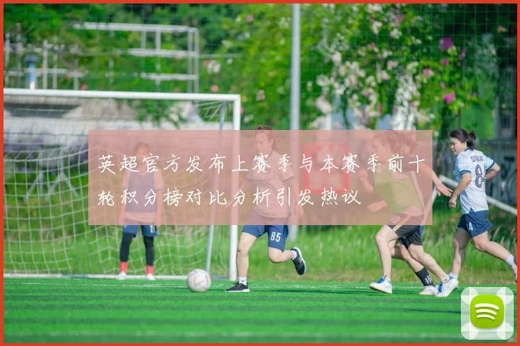英超官方发布上赛季与本赛季前十轮积分榜对比分析引发热议