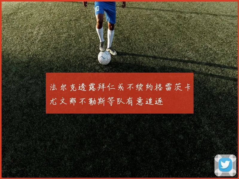 法尔克透露拜仁或不续约格雷茨卡尤文那不勒斯等队有意追逐
