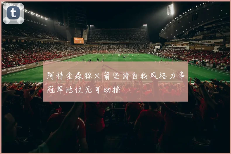 阿特金森称火箭坚持自我风格力争冠军地位无可动摇