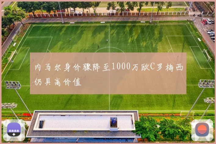 内马尔身价骤降至1000万欧C罗梅西仍具高价值