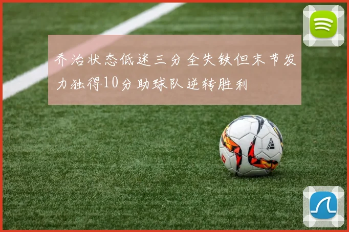 乔治状态低迷三分全失铁但末节发力独得10分助球队逆转胜利