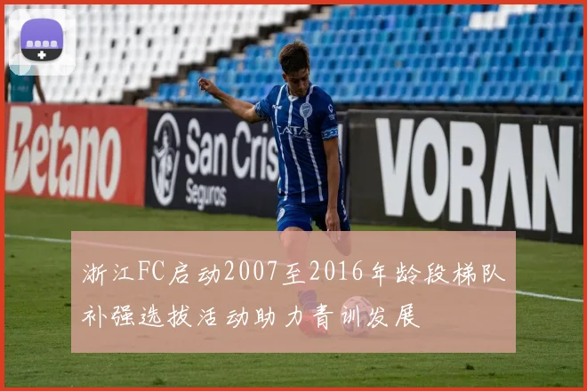 浙江FC启动2007至2016年龄段梯队补强选拔活动助力青训发展