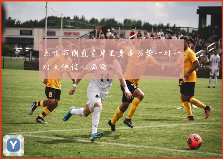 杰伦布朗直言库里身高劣势一对一对决他信心满满