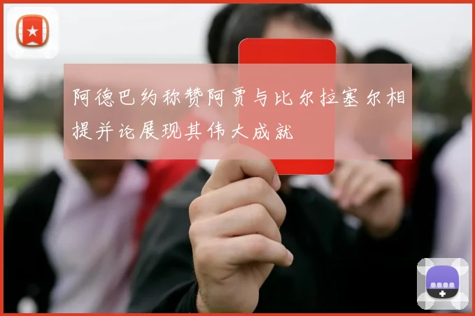 阿德巴约称赞阿贾与比尔拉塞尔相提并论展现其伟大成就
