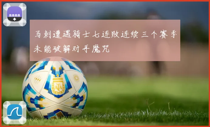 马刺遭遇骑士七连败连续三个赛季未能破解对手魔咒