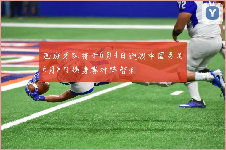 西班牙队将于6月4日迎战中国男足6月8日热身赛对阵智利