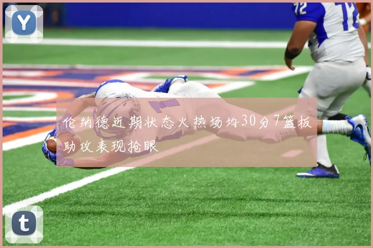 伦纳德近期状态火热场均30分7篮板助攻表现抢眼