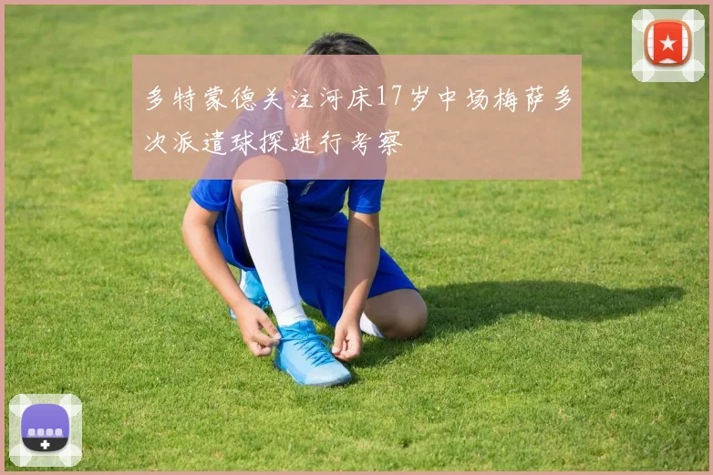 多特蒙德关注河床17岁中场梅萨多次派遣球探进行考察