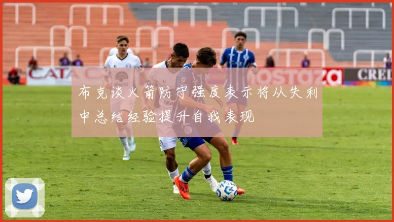 布克谈火箭防守强度表示将从失利中总结经验提升自我表现