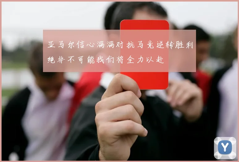 亚马尔信心满满对抗马竞逆转胜利绝非不可能我们将全力以赴
