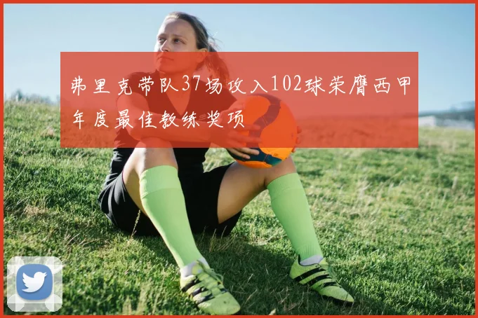 弗里克带队37场攻入102球荣膺西甲年度最佳教练奖项